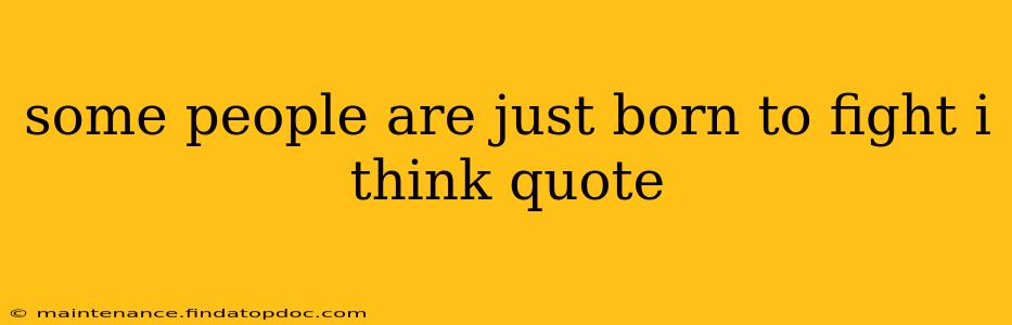 some people are just born to fight i think quote