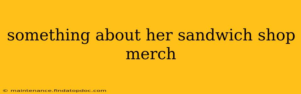 something about her sandwich shop merch