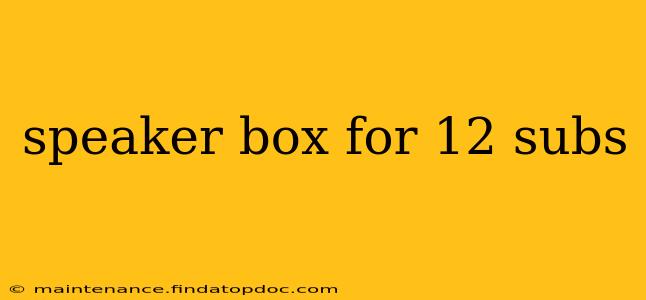 speaker box for 12 subs
