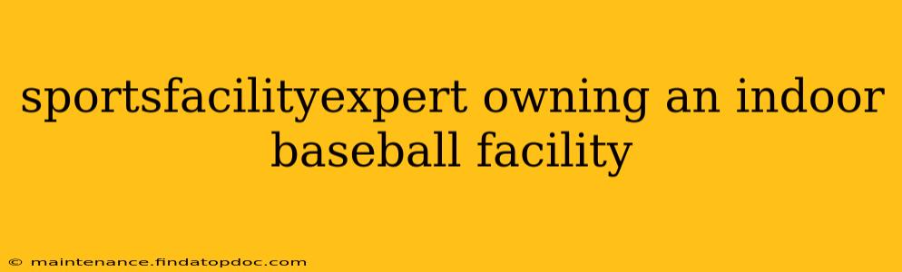 sportsfacilityexpert owning an indoor baseball facility