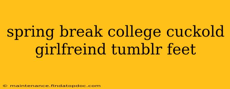 spring break college cuckold girlfreind tumblr feet