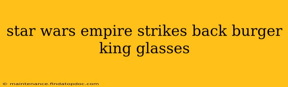 star wars empire strikes back burger king glasses