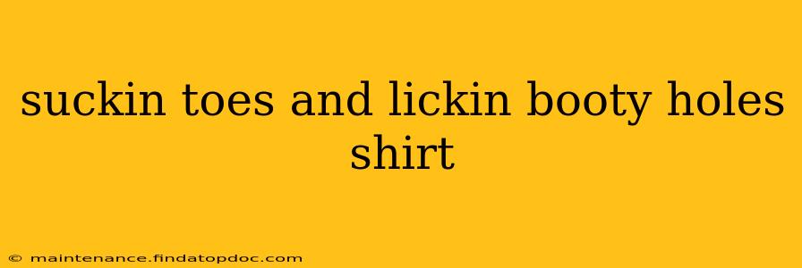 suckin toes and lickin booty holes shirt suckin toes and lickin booty holes shirt