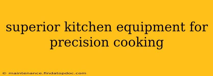 superior kitchen equipment for precision cooking