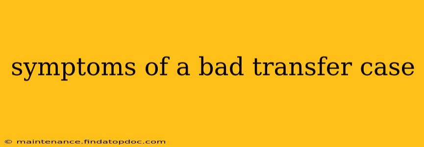 symptoms of a bad transfer case