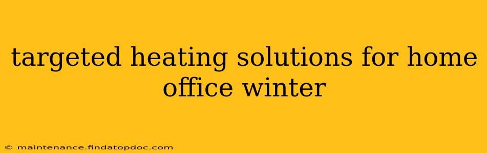 targeted heating solutions for home office winter