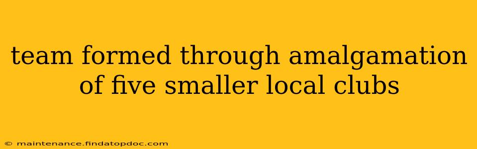 team formed through amalgamation of five smaller local clubs
