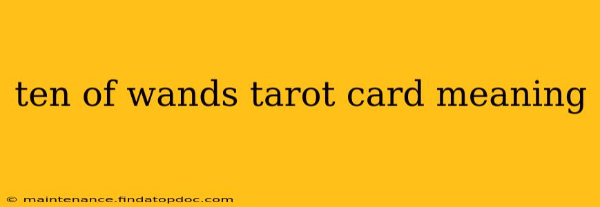 ten of wands tarot card meaning