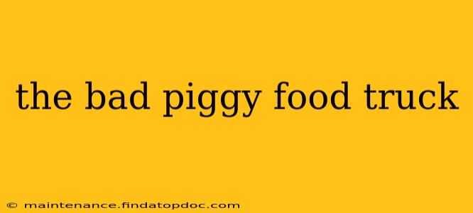 the bad piggy food truck