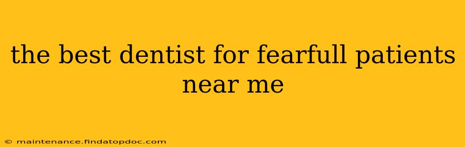 the best dentist for fearfull patients near me