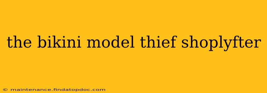 the bikini model thief shoplyfter