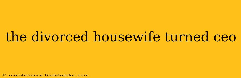 the divorced housewife turned ceo