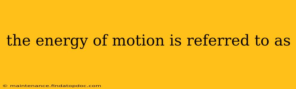 the energy of motion is referred to as