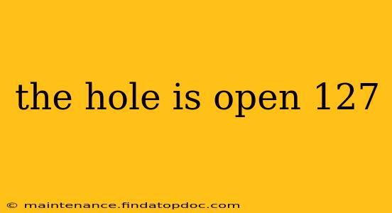 the hole is open 127