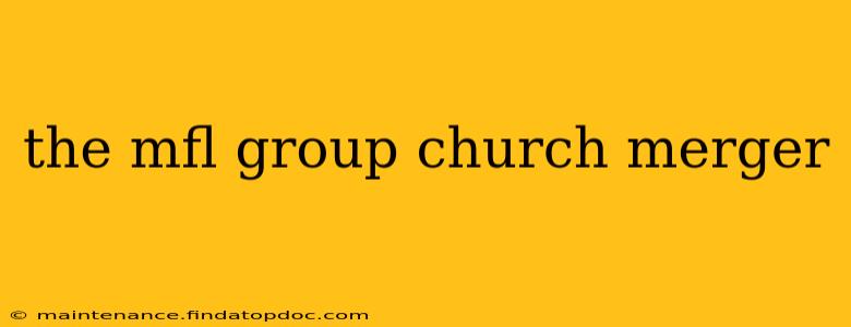 the mfl group church merger