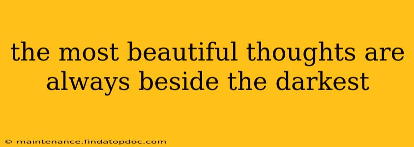 the most beautiful thoughts are always beside the darkest