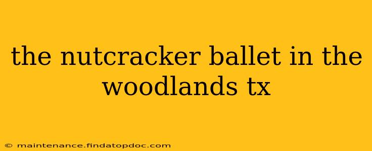 the nutcracker ballet in the woodlands tx