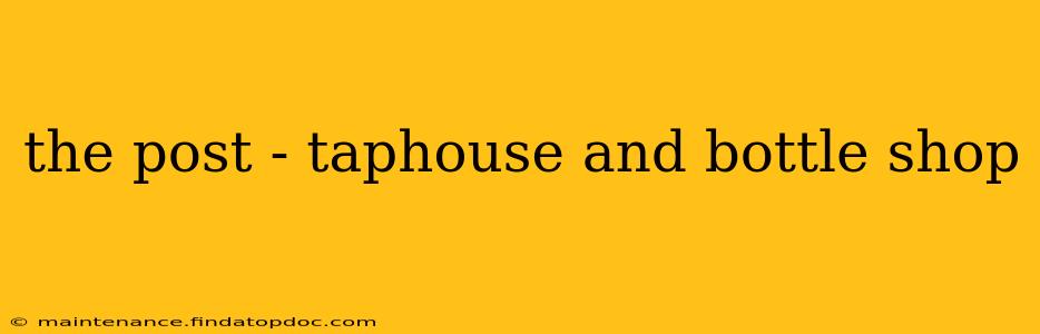 the post - taphouse and bottle shop