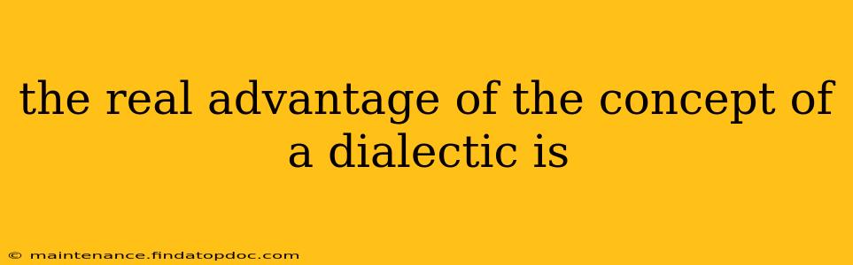 the real advantage of the concept of a dialectic is