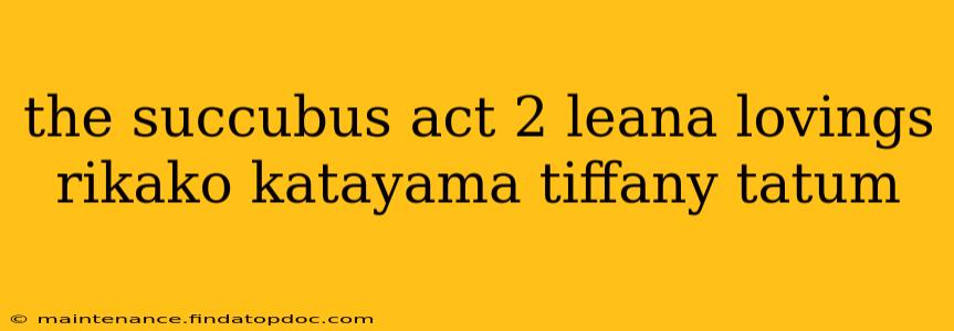 the succubus act 2 leana lovings rikako katayama tiffany tatum