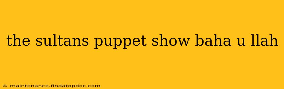 the sultans puppet show baha u llah