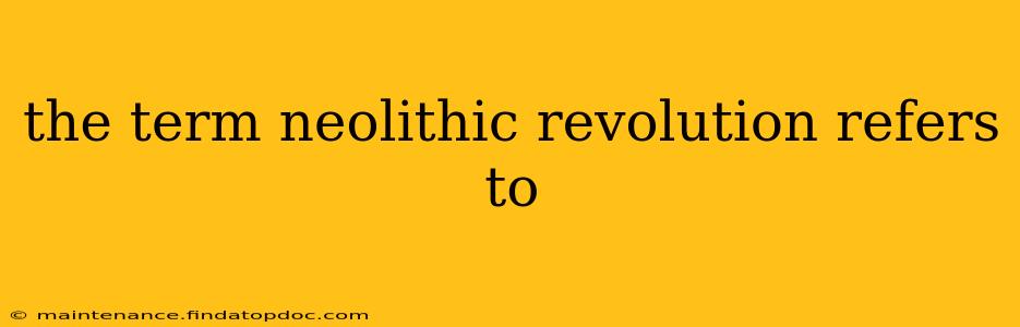the term neolithic revolution refers to