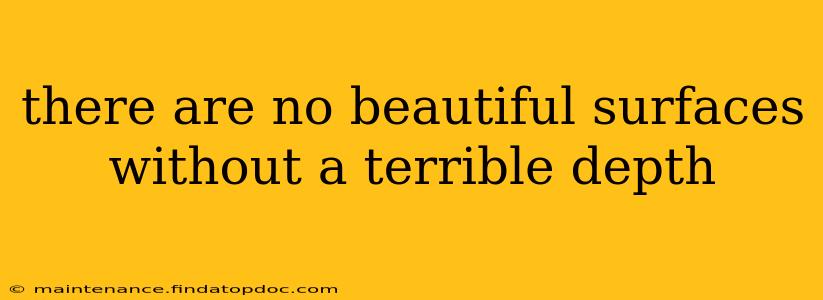 there are no beautiful surfaces without a terrible depth