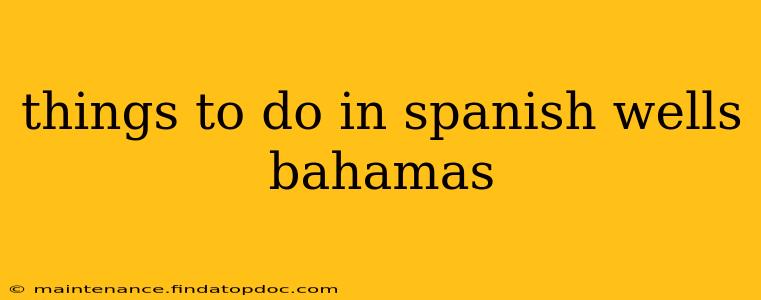 things to do in spanish wells bahamas