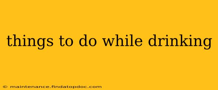 things to do while drinking