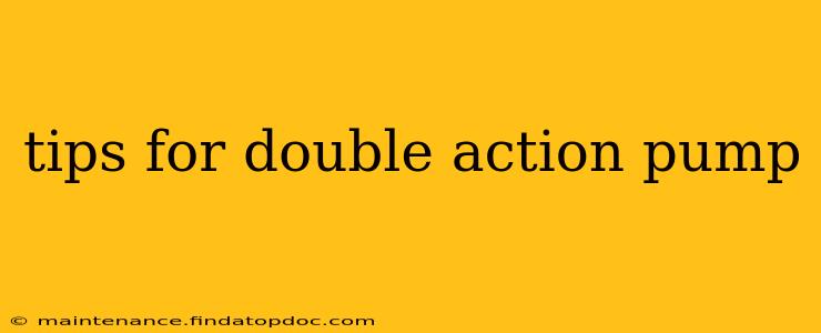 tips for double action pump