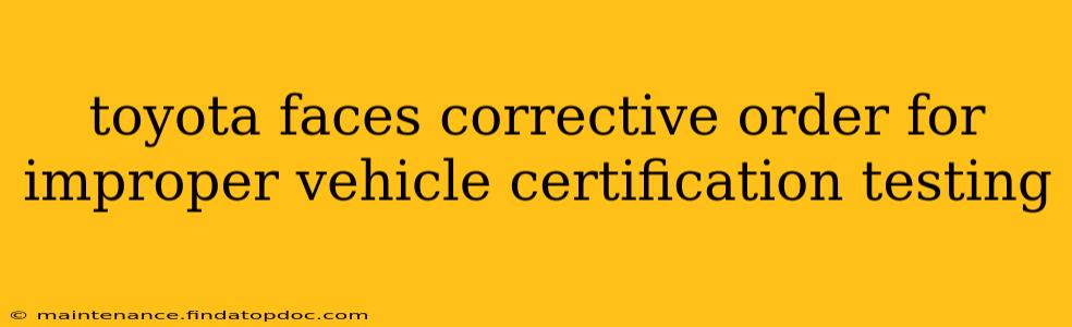 toyota faces corrective order for improper vehicle certification testing
