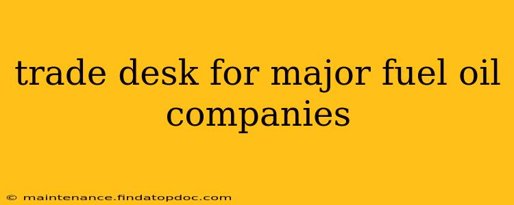 trade desk for major fuel oil companies