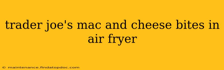 trader joe's mac and cheese bites in air fryer