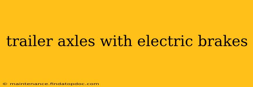 trailer axles with electric brakes