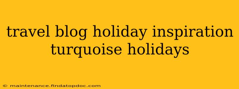 travel blog holiday inspiration turquoise holidays