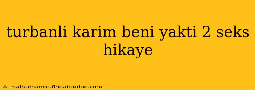turbanli karim beni yakti 2 seks hikaye turbanli karim beni yakti 2 seks hikaye