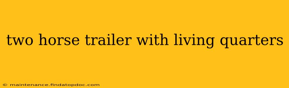 two horse trailer with living quarters