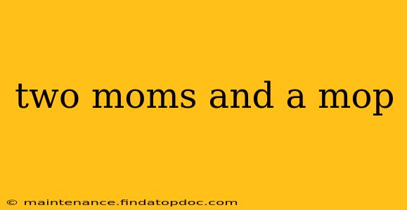 two moms and a mop