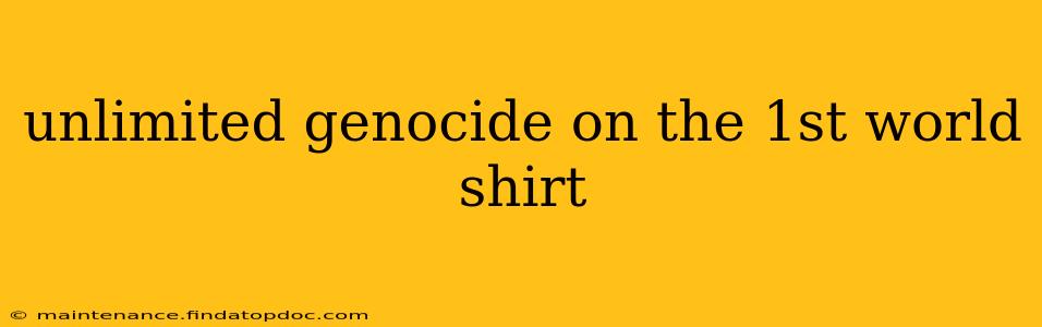 unlimited genocide on the 1st world shirt unlimited genocide on the 1st world shirt