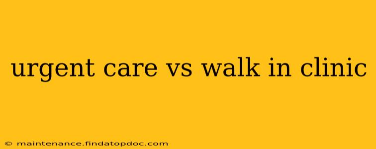 urgent care vs walk in clinic