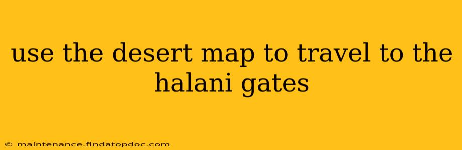 use the desert map to travel to the halani gates