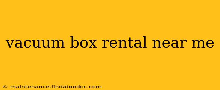 vacuum box rental near me