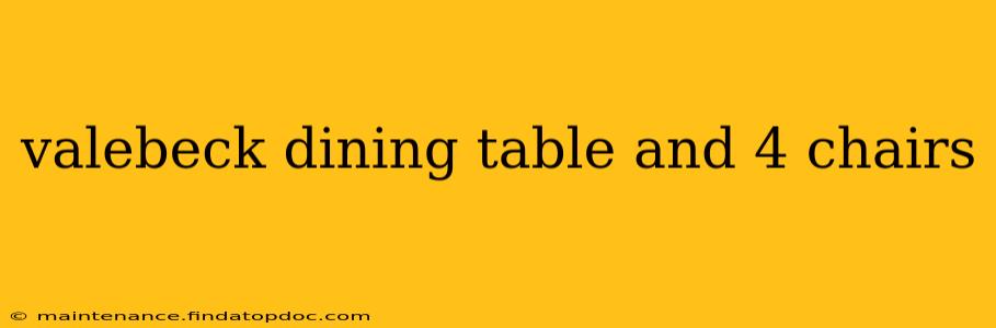 valebeck dining table and 4 chairs