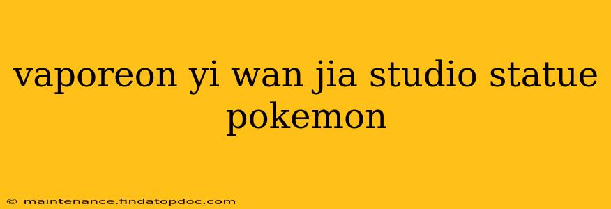 vaporeon yi wan jia studio statue pokemon
