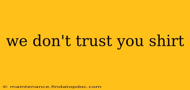 we don't trust you shirt