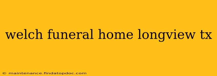 welch funeral home longview tx