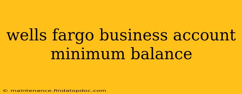 wells fargo business account minimum balance