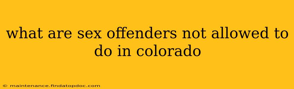 what are sex offenders not allowed to do in colorado