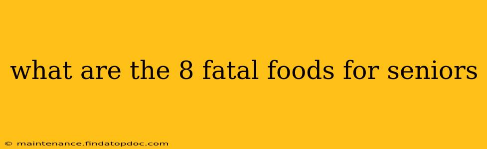 what are the 8 fatal foods for seniors
