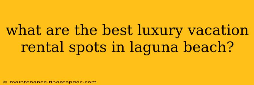 what are the best luxury vacation rental spots in laguna beach?